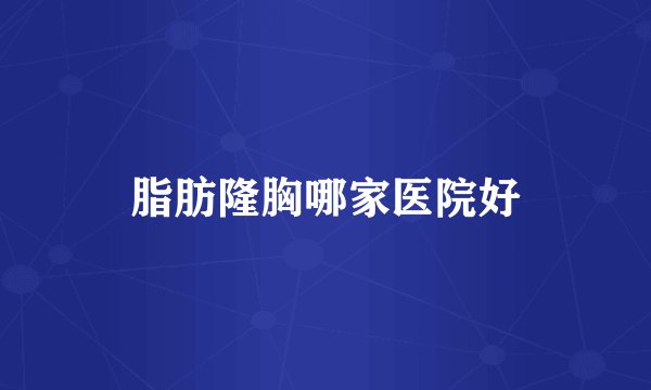 脂肪隆胸哪家医院好