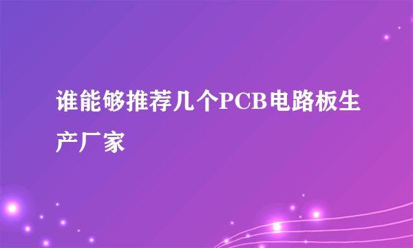 谁能够推荐几个PCB电路板生产厂家
