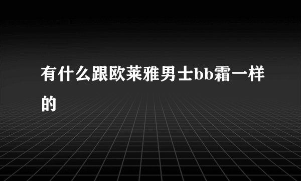 有什么跟欧莱雅男士bb霜一样的