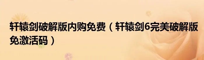轩辕剑破解版内购免费（轩辕剑6完美破解版免激活码）