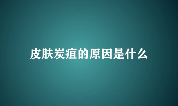 皮肤炭疽的原因是什么