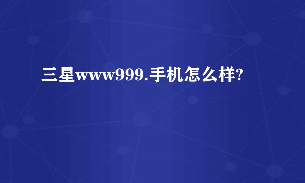 三星www999.手机怎么样?