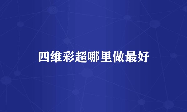 四维彩超哪里做最好