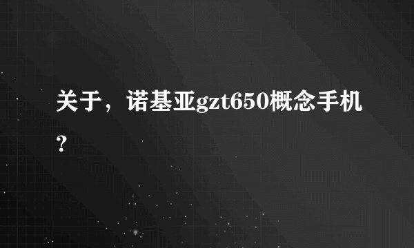 关于，诺基亚gzt650概念手机？