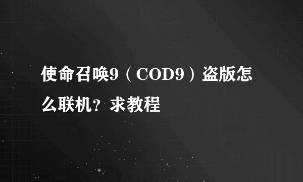 使命召唤9（COD9）盗版怎么联机？求教程