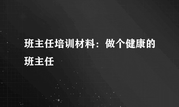 班主任培训材料：做个健康的班主任