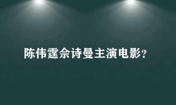 陈伟霆佘诗曼主演电影？