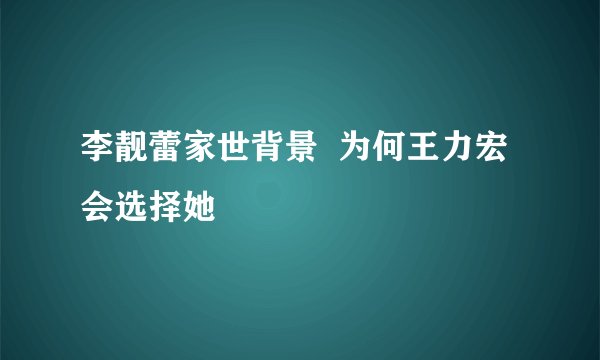 李靓蕾家世背景 为何王力宏会选择她