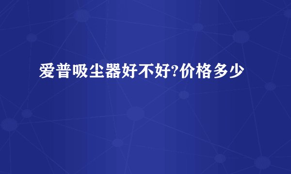 爱普吸尘器好不好?价格多少