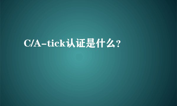 C/A-tick认证是什么?