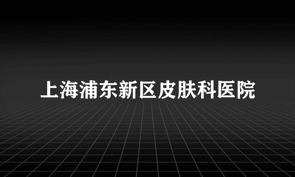 上海浦东新区皮肤科医院