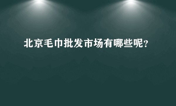 北京毛巾批发市场有哪些呢?
