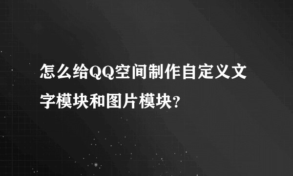 怎么给QQ空间制作自定义文字模块和图片模块？