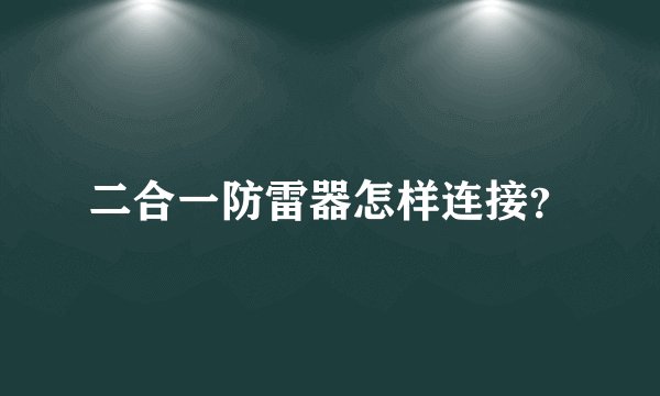 二合一防雷器怎样连接?