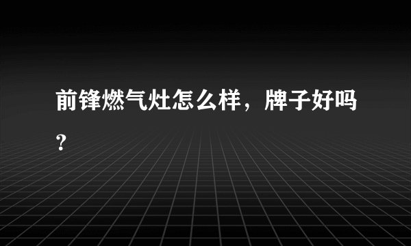 前锋燃气灶怎么样，牌子好吗？