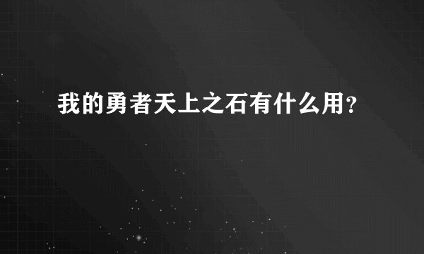 我的勇者天上之石有什么用？