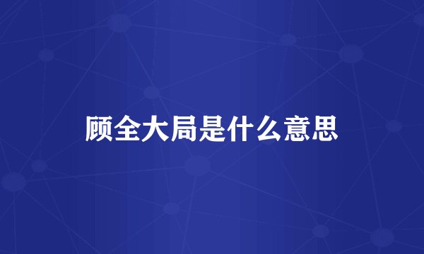 顾全大局是什么意思