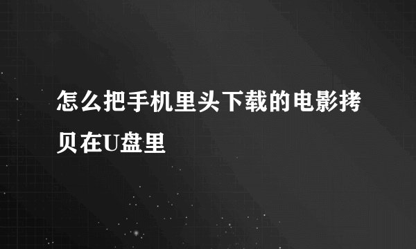 怎么把手机里头下载的电影拷贝在U盘里