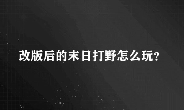改版后的末日打野怎么玩？