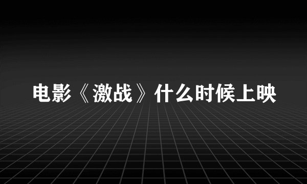 电影《激战》什么时候上映