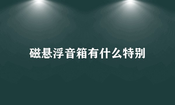 磁悬浮音箱有什么特别
