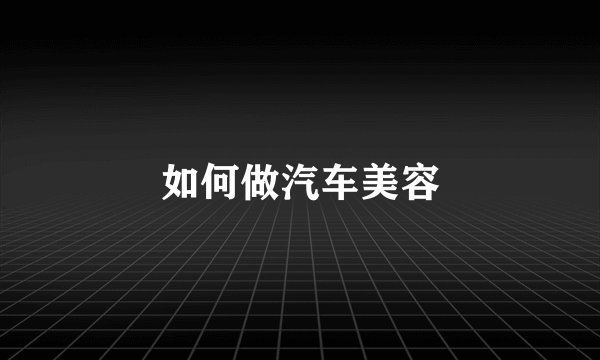 如何做汽车美容