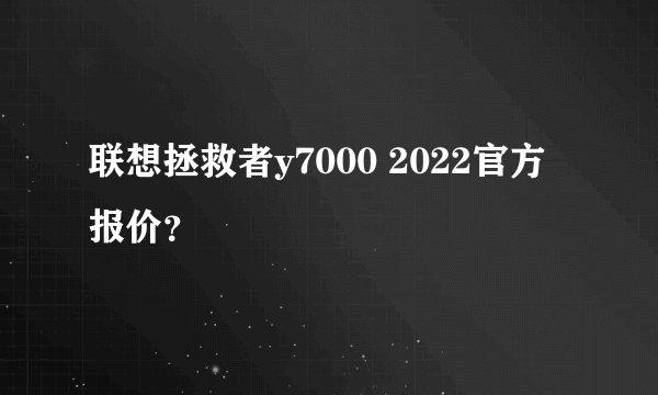 联想拯救者y7000 2022官方报价？