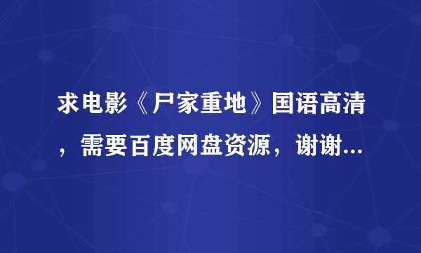求电影《尸家重地》国语高清，需要百度网盘资源，谢谢各位大神，感激不尽。