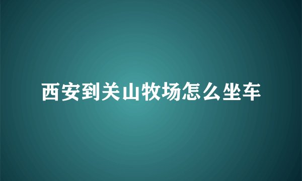 西安到关山牧场怎么坐车