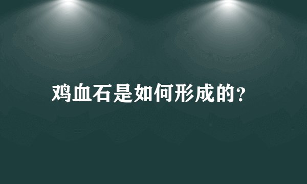 鸡血石是如何形成的？