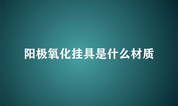 阳极氧化挂具是什么材质