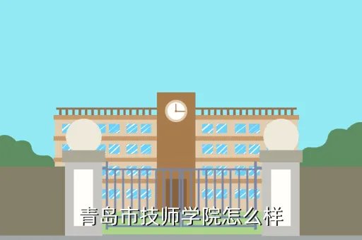 青岛技师学院怎么样,青岛市技师学院好吗