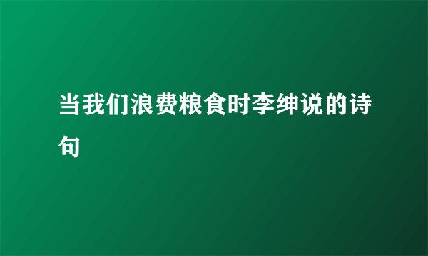当我们浪费粮食时李绅说的诗句