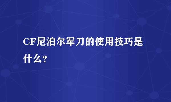 CF尼泊尔军刀的使用技巧是什么？