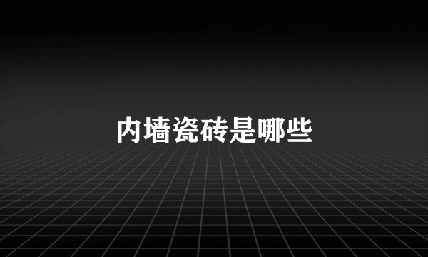内墙瓷砖是哪些