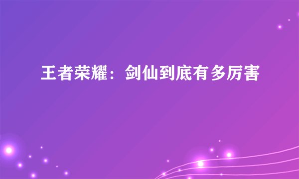 王者荣耀：剑仙到底有多厉害