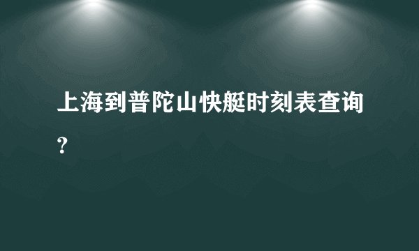 上海到普陀山快艇时刻表查询？