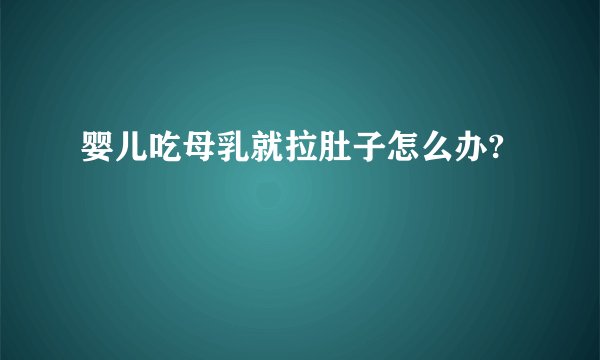 婴儿吃母乳就拉肚子怎么办?