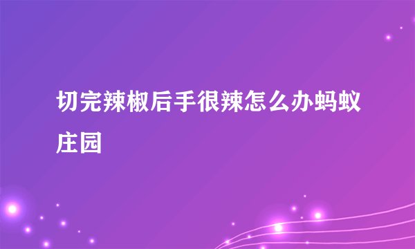切完辣椒后手很辣怎么办蚂蚁庄园