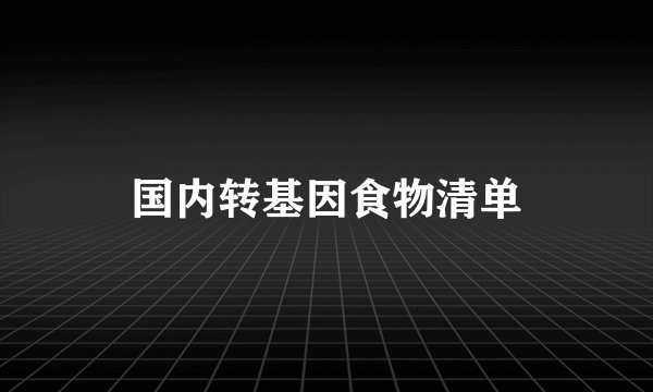 国内转基因食物清单
