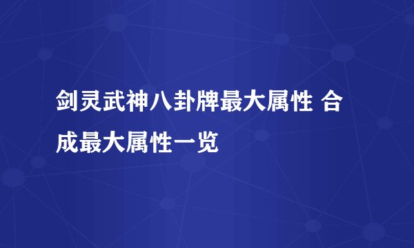 剑灵武神八卦牌最大属性 合成最大属性一览