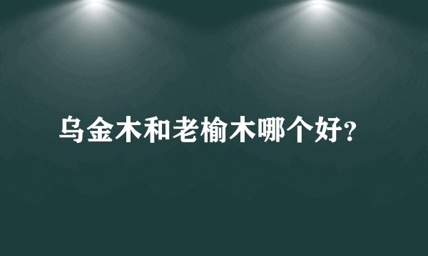 乌金木和老榆木哪个好？