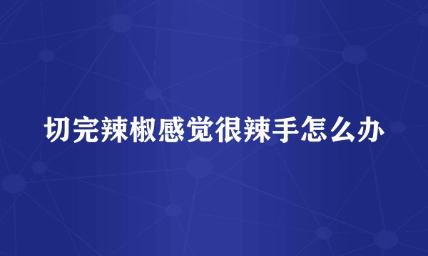 切完辣椒感觉很辣手怎么办