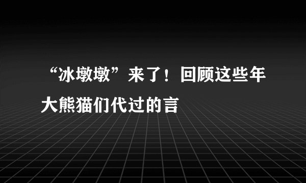 “冰墩墩”来了！回顾这些年大熊猫们代过的言