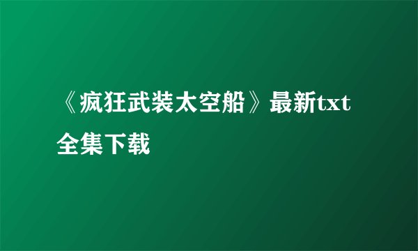 《疯狂武装太空船》最新txt全集下载