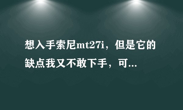 想入手索尼mt27i，但是它的缺点我又不敢下手，可以请用过的人来说说真的有这么差嘛？行货会不会好点？