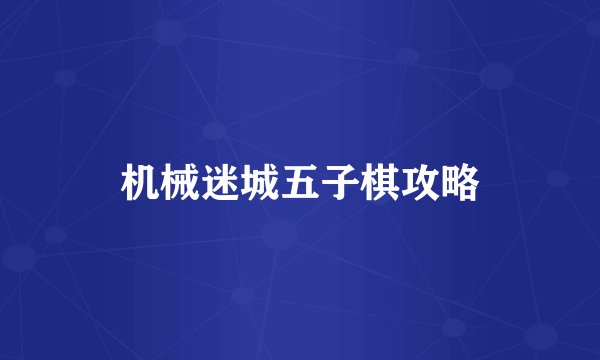 机械迷城五子棋攻略