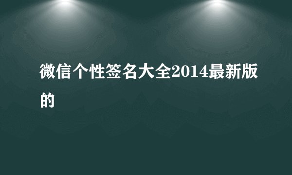 微信个性签名大全2014最新版的