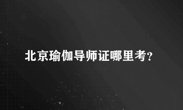 北京瑜伽导师证哪里考？