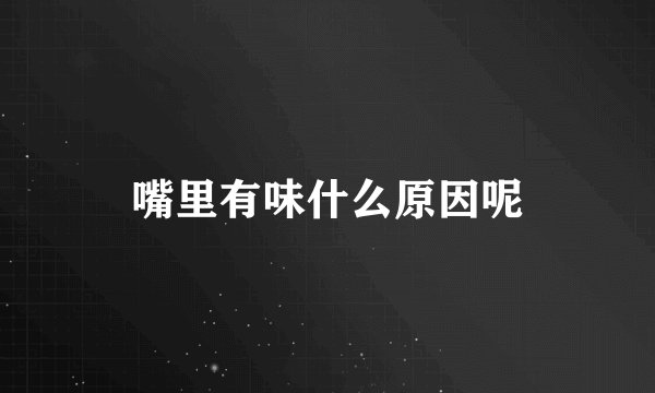 嘴里有味什么原因呢
